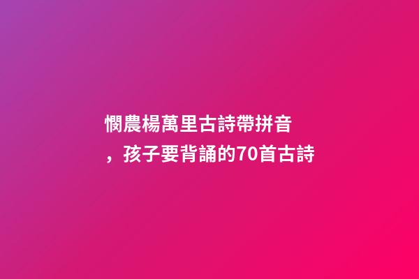 憫農楊萬里古詩帶拼音，孩子要背誦的70首古詩(帶拼音)